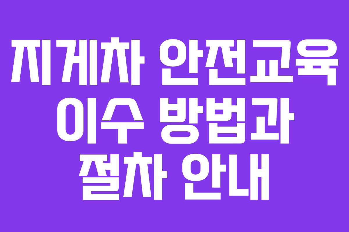 지게차 안전교육 이수 방법과 절차 안내 지게차 안전교육 이수 방법과 절차 안내