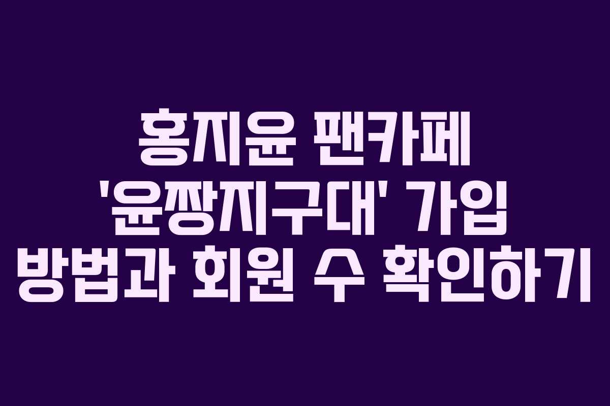 홍지윤 팬카페 ‘윤짱지구대’ 가입 방법과 회원 수 확인하기