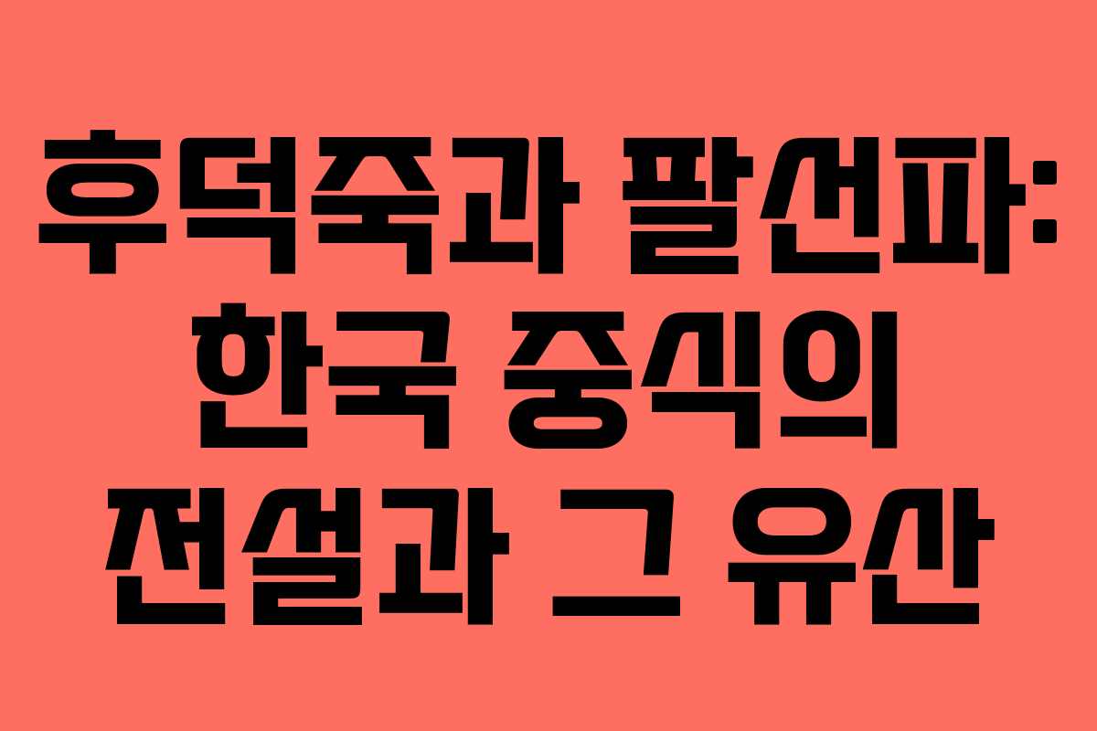 후덕죽과 팔선파: 한국 중식의 전설과 그 유산 후덕죽과 팔선파: 한국 중식의 전설과 그 유산