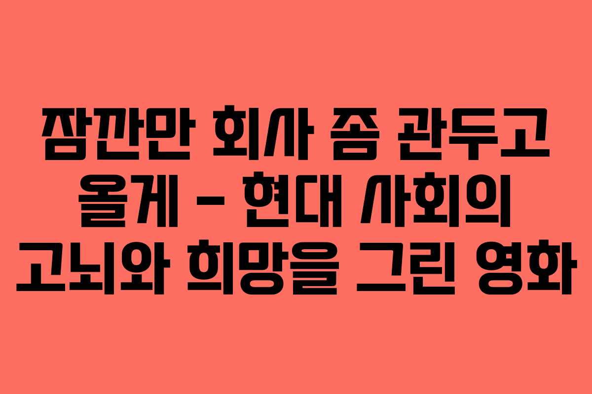 잠깐만 회사 좀 관두고 올게 – 현대 사회의 고뇌와 희망을 그린 영화