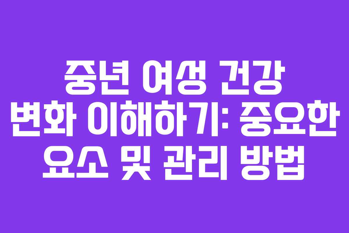 중년 여성 건강 변화 이해하기: 중요한 요소 및 관리 방법 중년 여성 건강 변화 이해하기: 중요한 요소 및 관리 방법