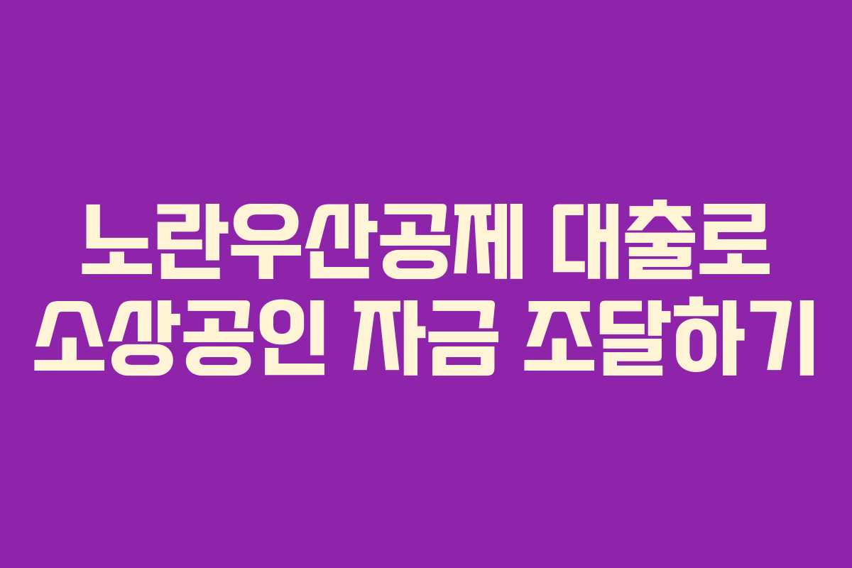 노란우산공제 대출로 소상공인 자금 조달하기 노란우산공제 대출로 소상공인 자금 조달하기