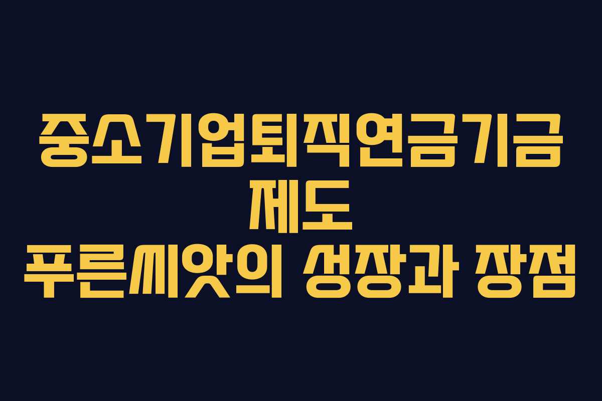 중소기업퇴직연금기금 제도 푸른씨앗의 성장과 장점