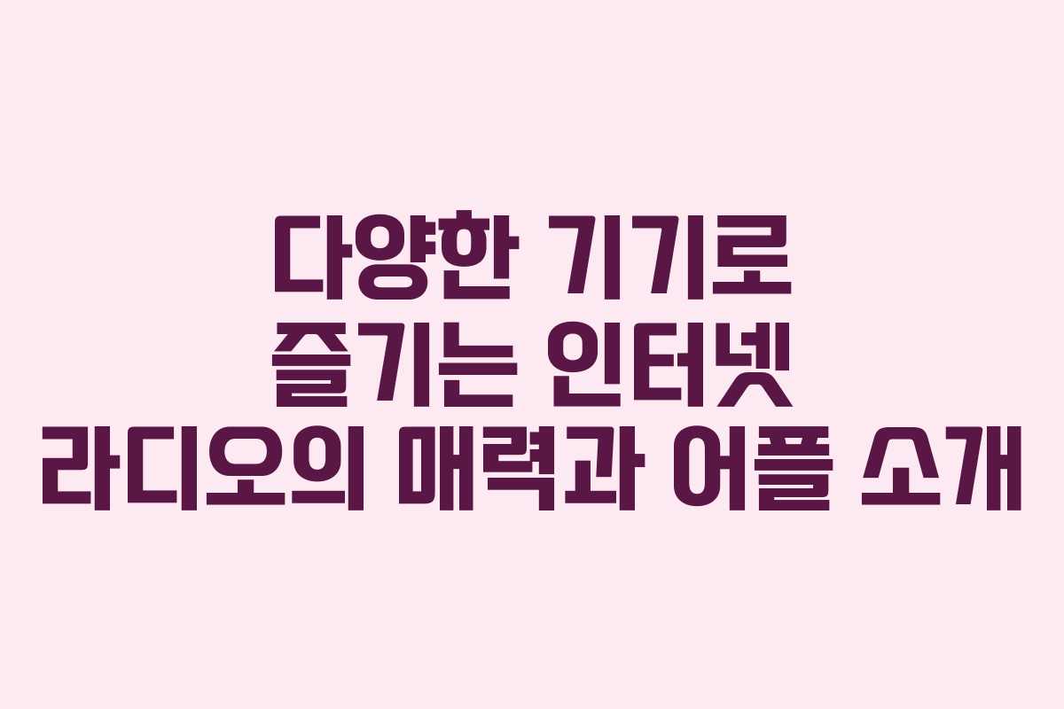 다양한 기기로 즐기는 인터넷 라디오의 매력과 어플 소개