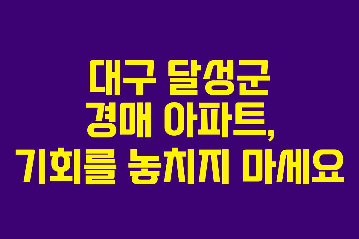 대구 달성군 경매 아파트, 기회를 놓치지 마세요