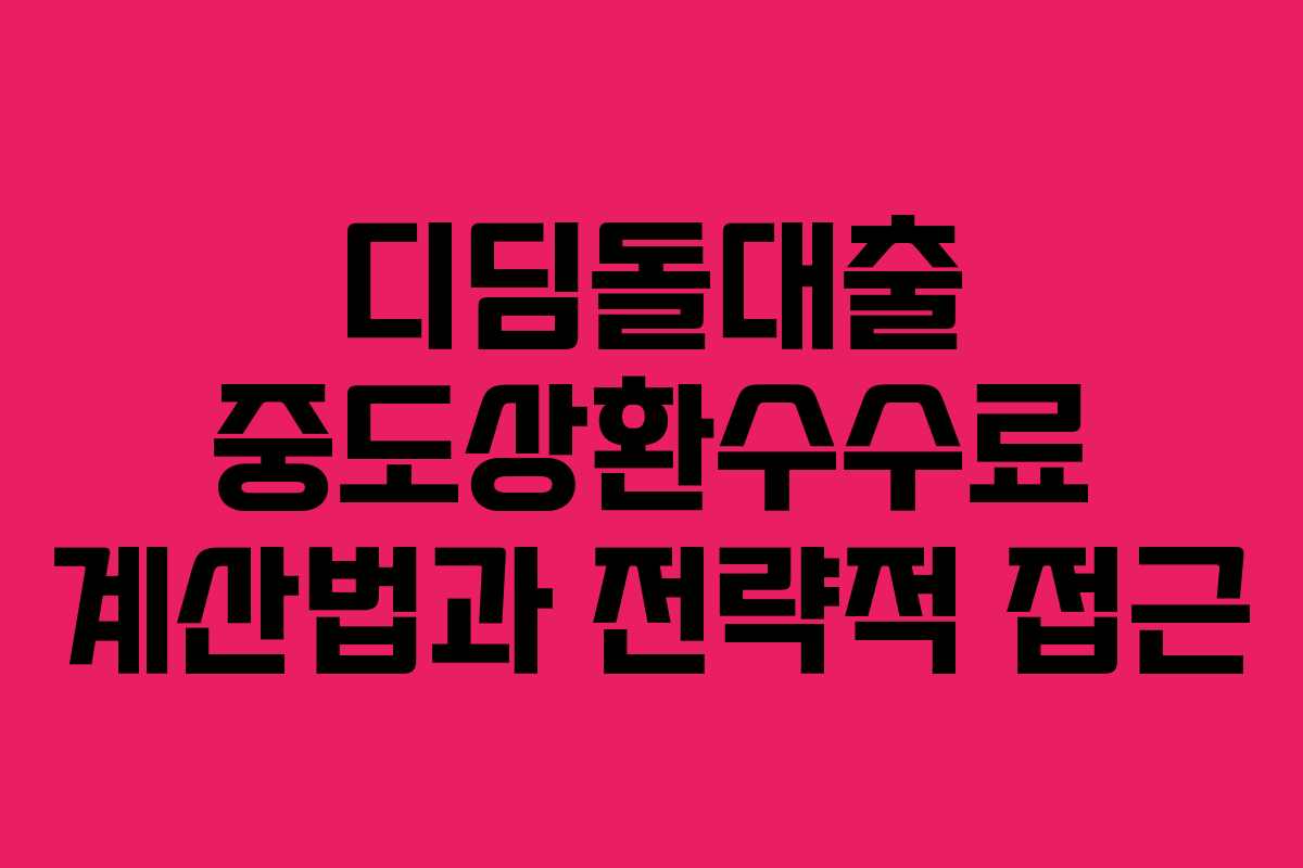 디딤돌대출 중도상환수수료 계산법과 전략적 접근 디딤돌대출 중도상환수수료 계산법과 전략적 접근
