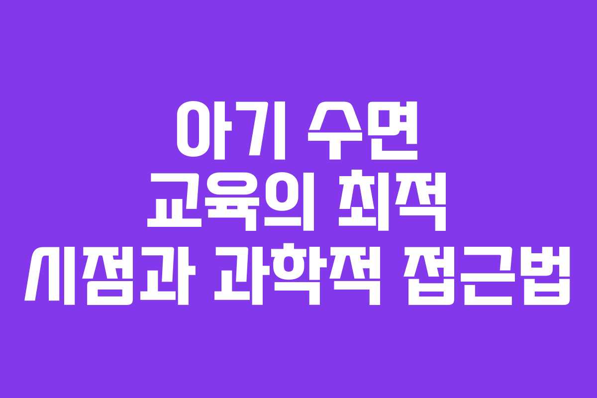 아기 수면 교육의 최적 시점과 과학적 접근법