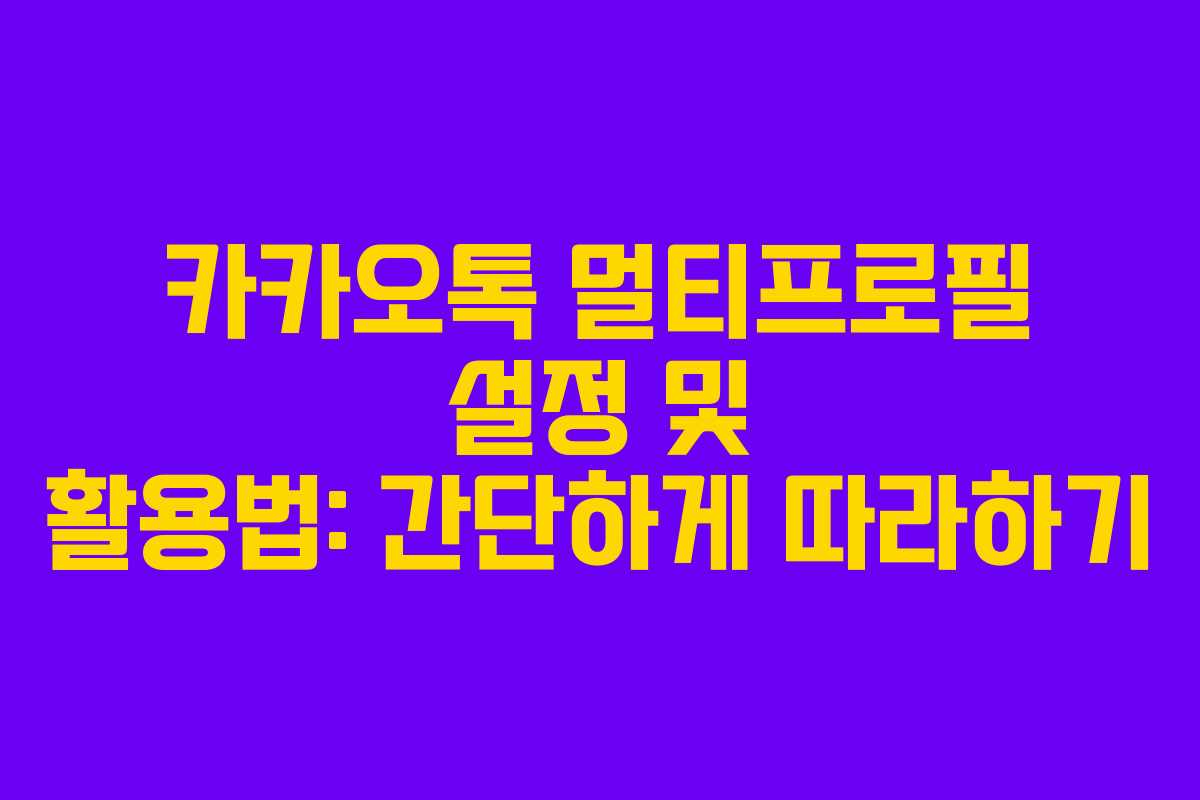 카카오톡 멀티프로필 설정 및 활용법: 간단하게 따라하기