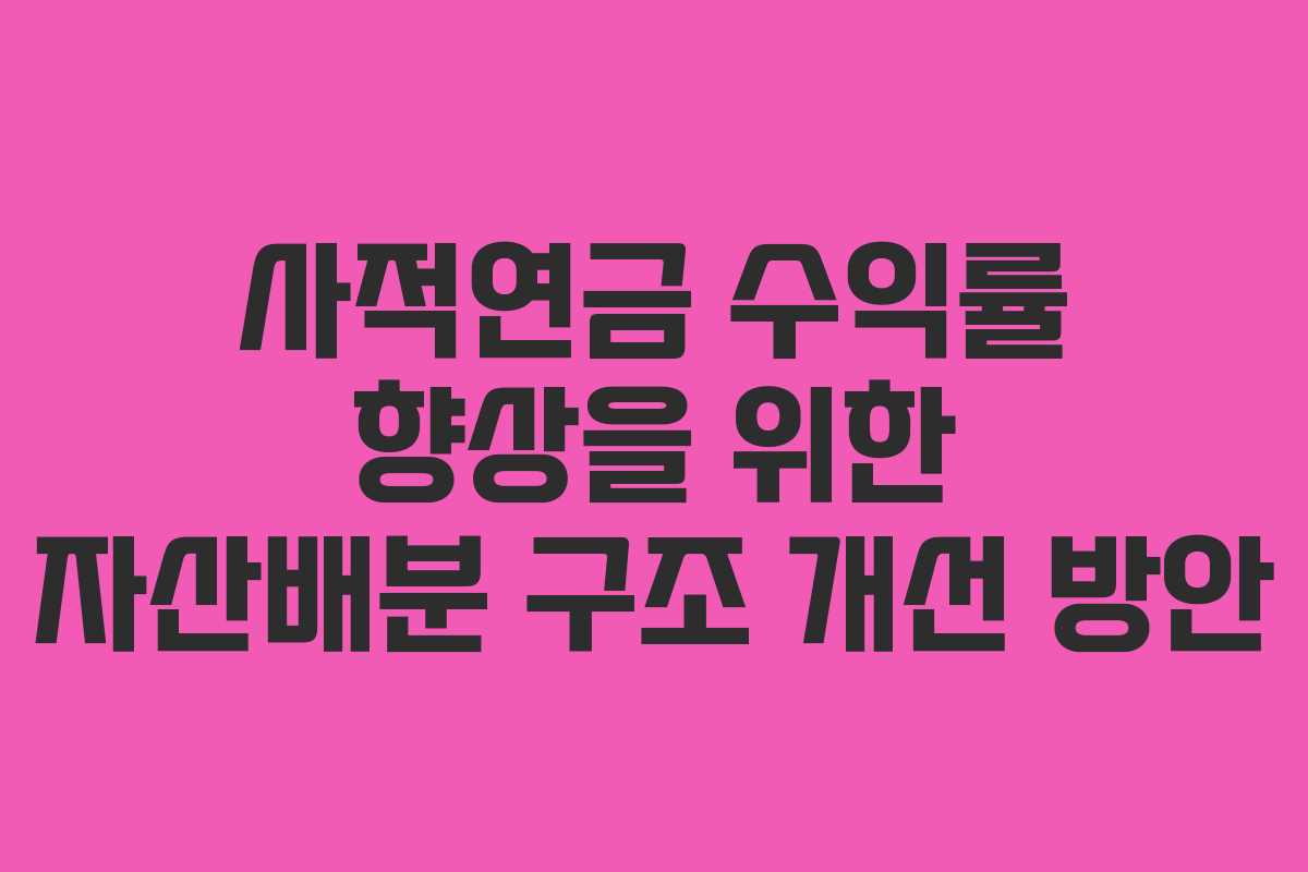 사적연금 수익률 향상을 위한 자산배분 구조 개선 방안
