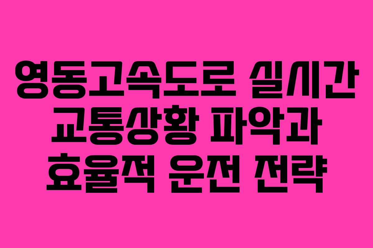 영동고속도로 실시간 교통상황 파악과 효율적 운전 전략