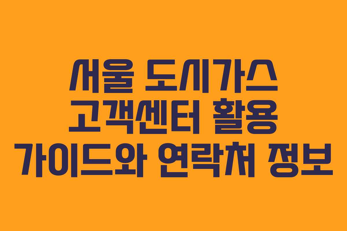 서울 도시가스 고객센터 활용 가이드와 연락처 정보