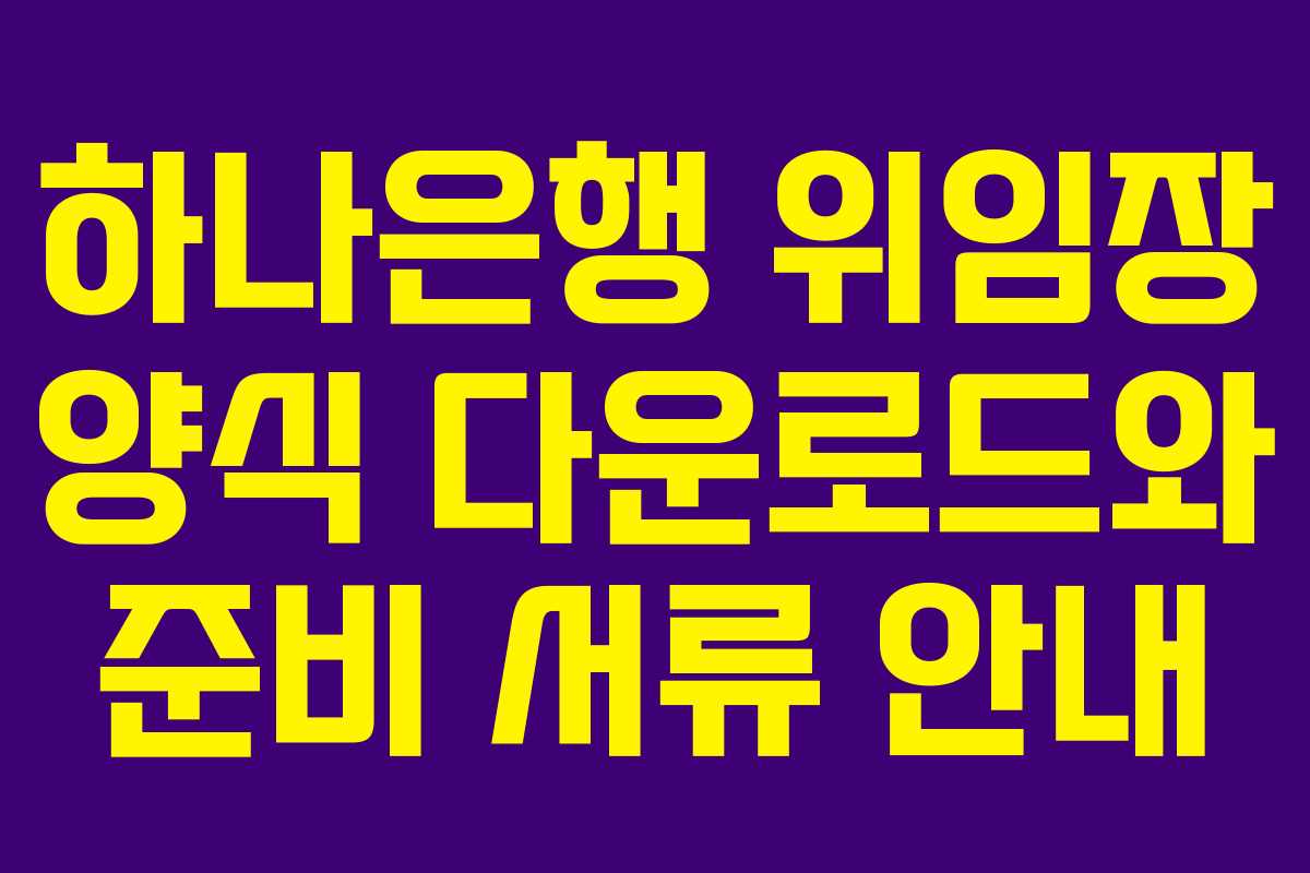 하나은행 위임장 양식 다운로드와 준비 서류 안내 하나은행 위임장 양식 다운로드와 준비 서류 안내