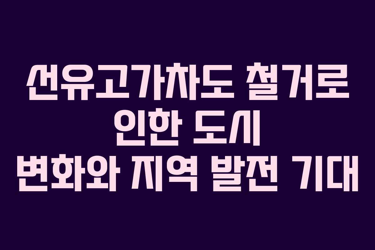 선유고가차도 철거로 인한 도시 변화와 지역 발전 기대 선유고가차도 철거로 인한 도시 변화와 지역 발전 기대