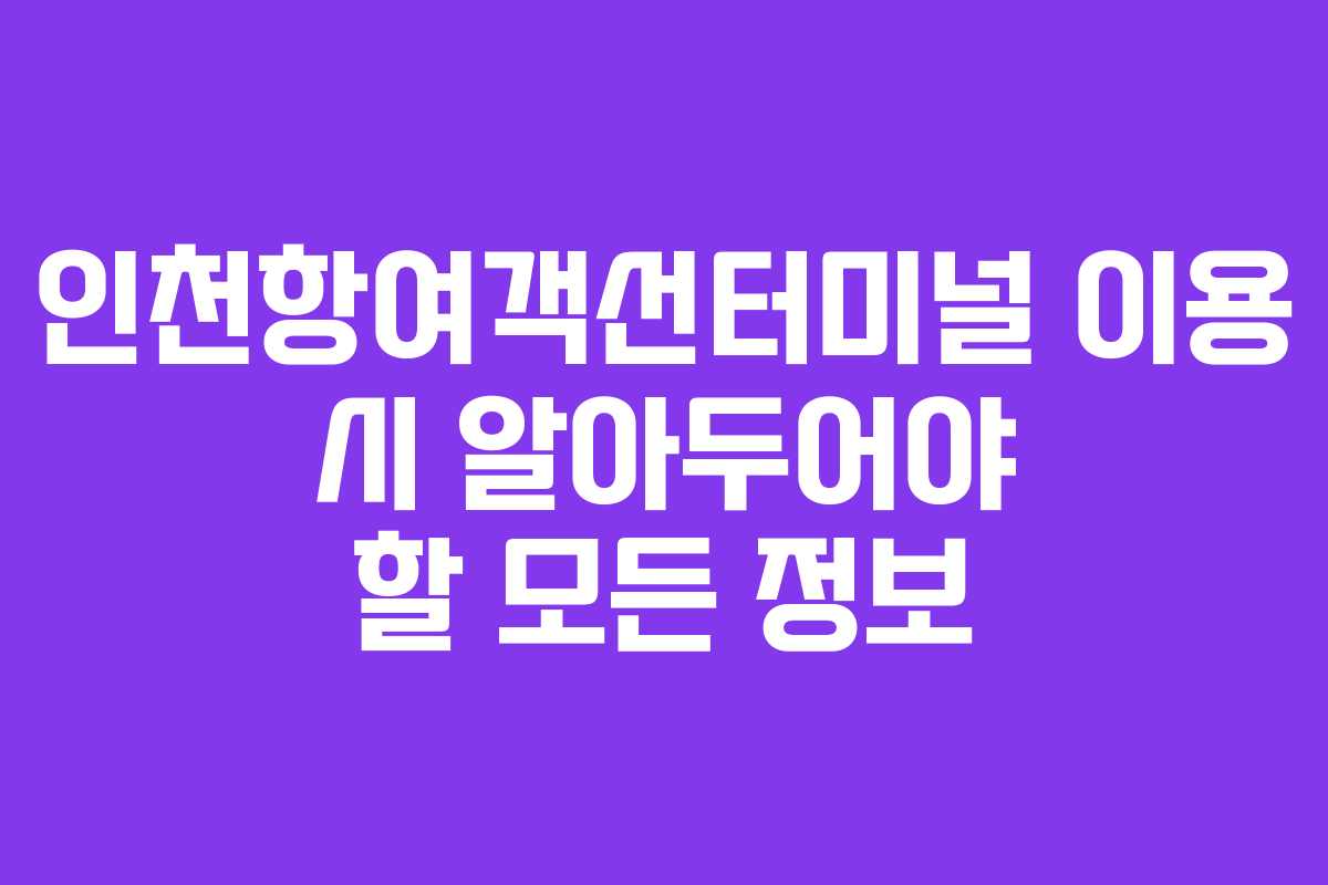 인천항여객선터미널 이용 시 알아두어야 할 모든 정보