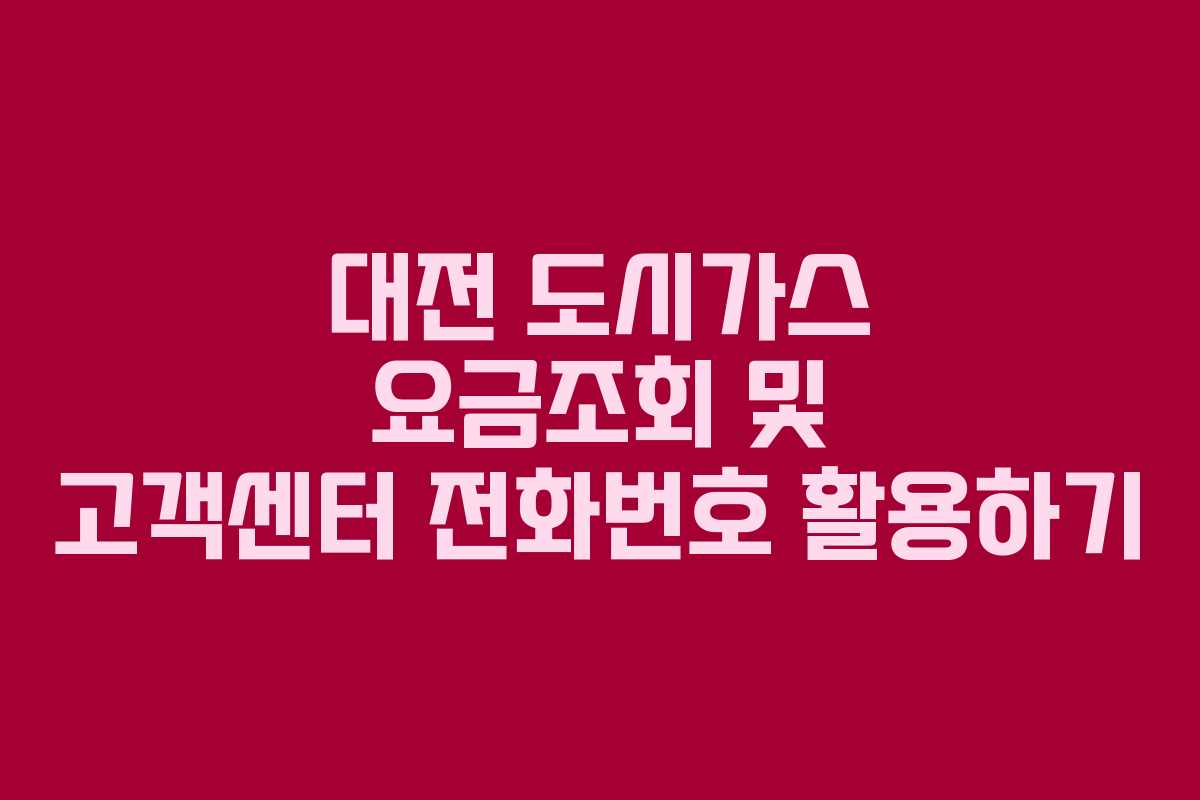 대전 도시가스 요금조회 및 고객센터 전화번호 활용하기