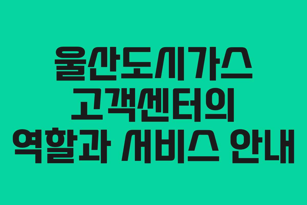 울산도시가스 고객센터의 역할과 서비스 안내