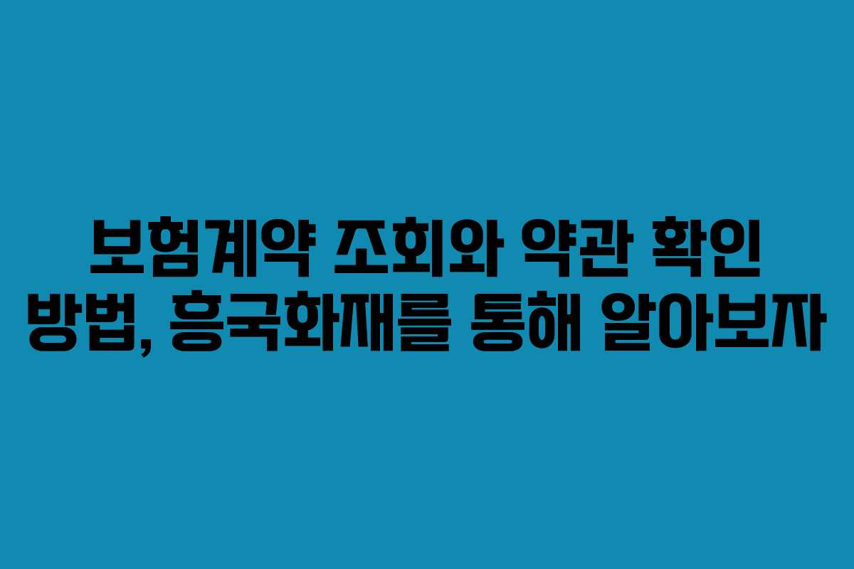 보험계약 조회와 약관 확인 방법, 흥국화재를 통해 알아보자