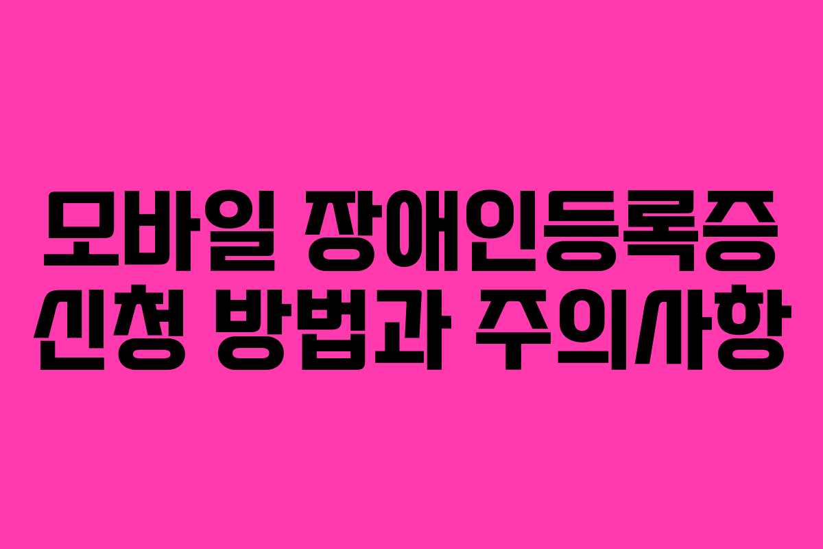 모바일 장애인등록증 신청 방법과 주의사항 모바일 장애인등록증 신청 방법과 주의사항