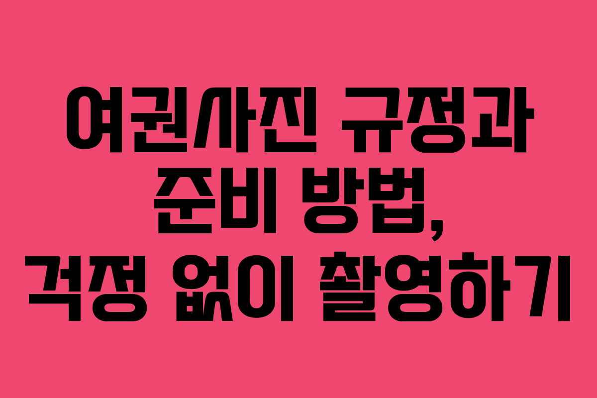 여권사진 규정과 준비 방법, 걱정 없이 촬영하기