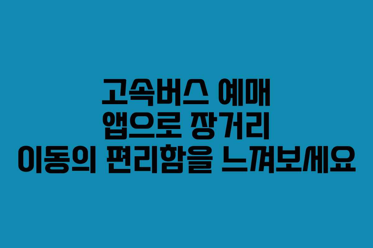 고속버스 예매 앱으로 장거리 이동의 편리함을 느껴보세요 고속버스 예매 앱으로 장거리 이동의 편리함을 느껴보세요