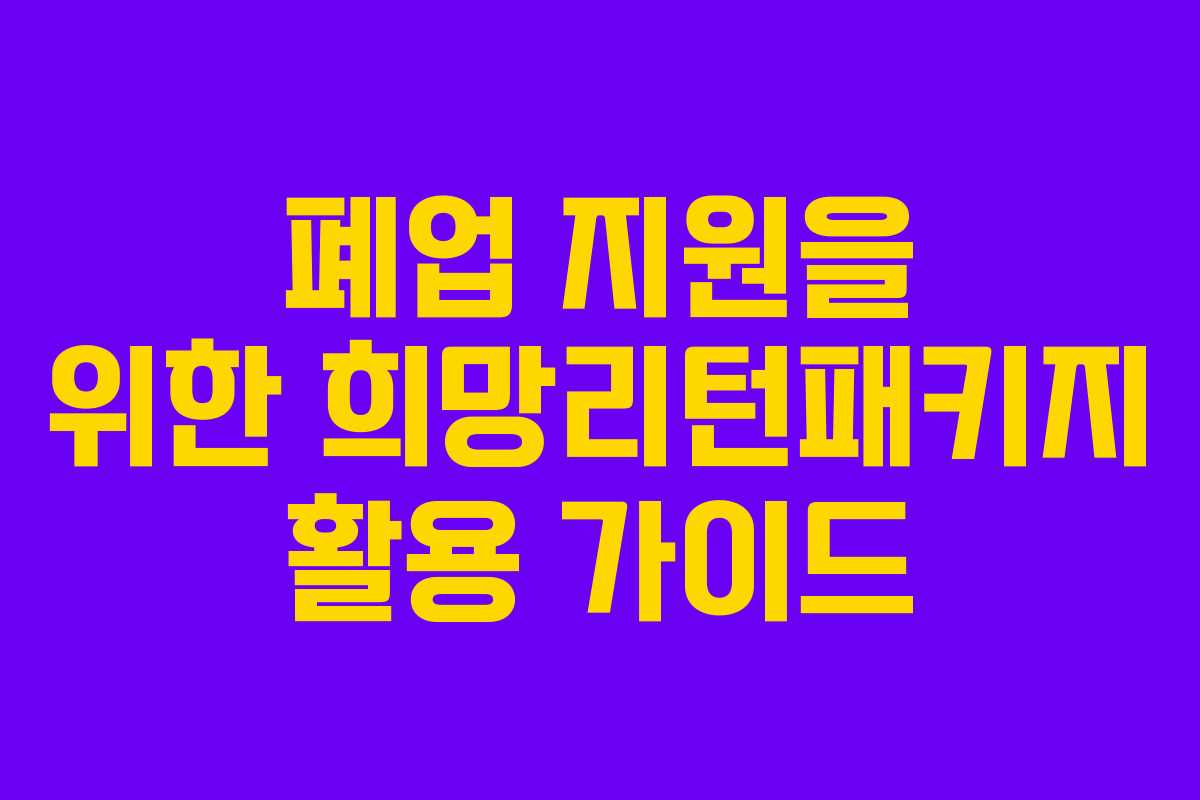 폐업 지원을 위한 희망리턴패키지 활용 가이드