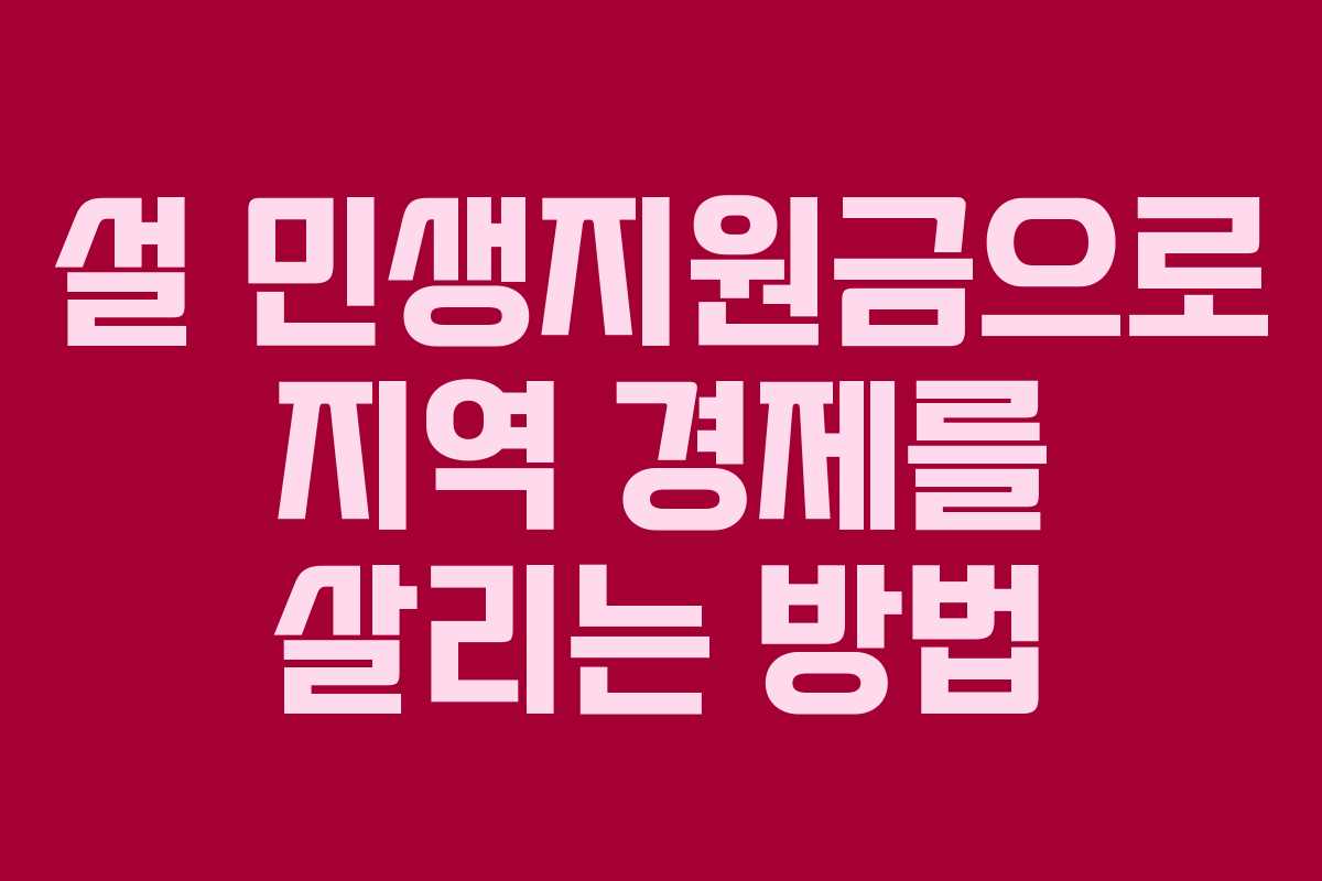 설 민생지원금으로 지역 경제를 살리는 방법 설 민생지원금으로 지역 경제를 살리는 방법