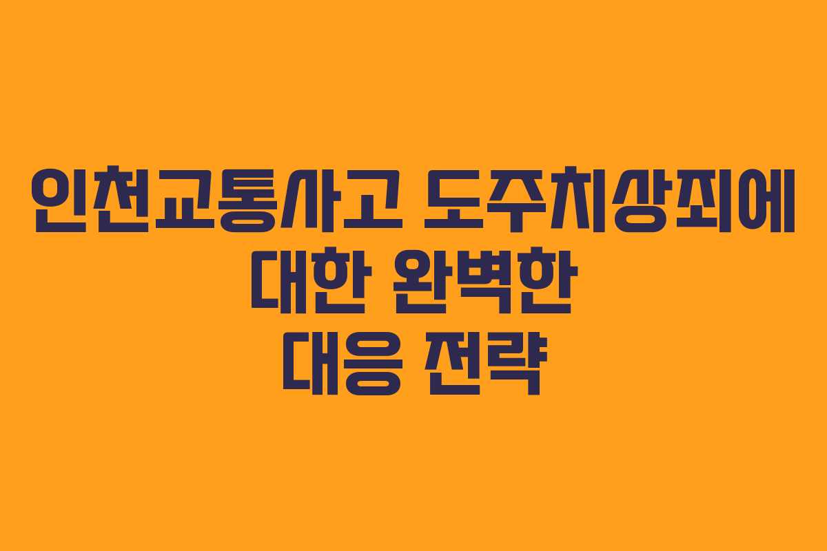 인천교통사고 도주치상죄에 대한 완벽한 대응 전략 인천교통사고 도주치상죄에 대한 완벽한 대응 전략