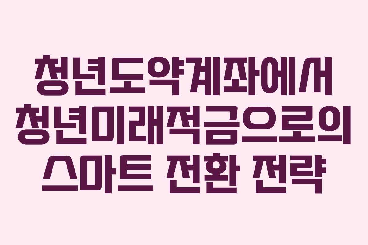 청년도약계좌에서 청년미래적금으로의 스마트 전환 전략 청년도약계좌에서 청년미래적금으로의 스마트 전환 전략