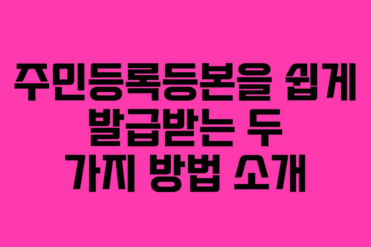 주민등록등본을 쉽게 발급받는 두 가지 방법 소개
