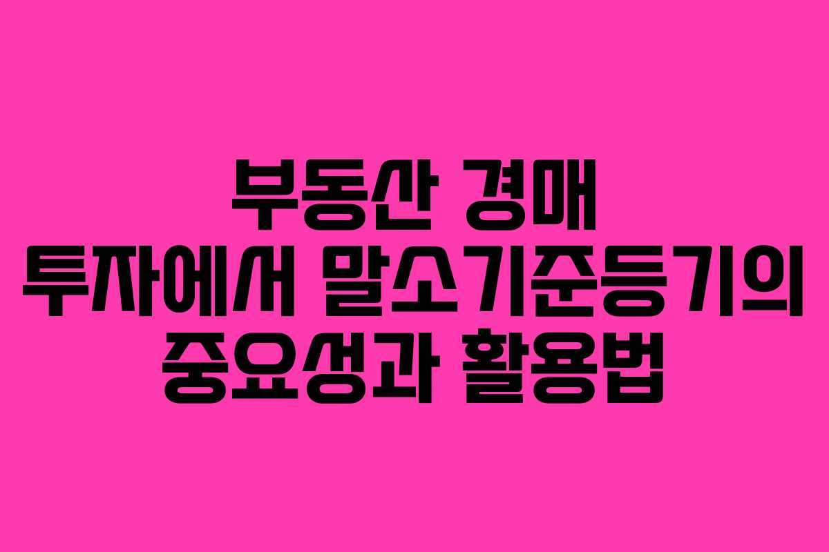 부동산 경매 투자에서 말소기준등기의 중요성과 활용법