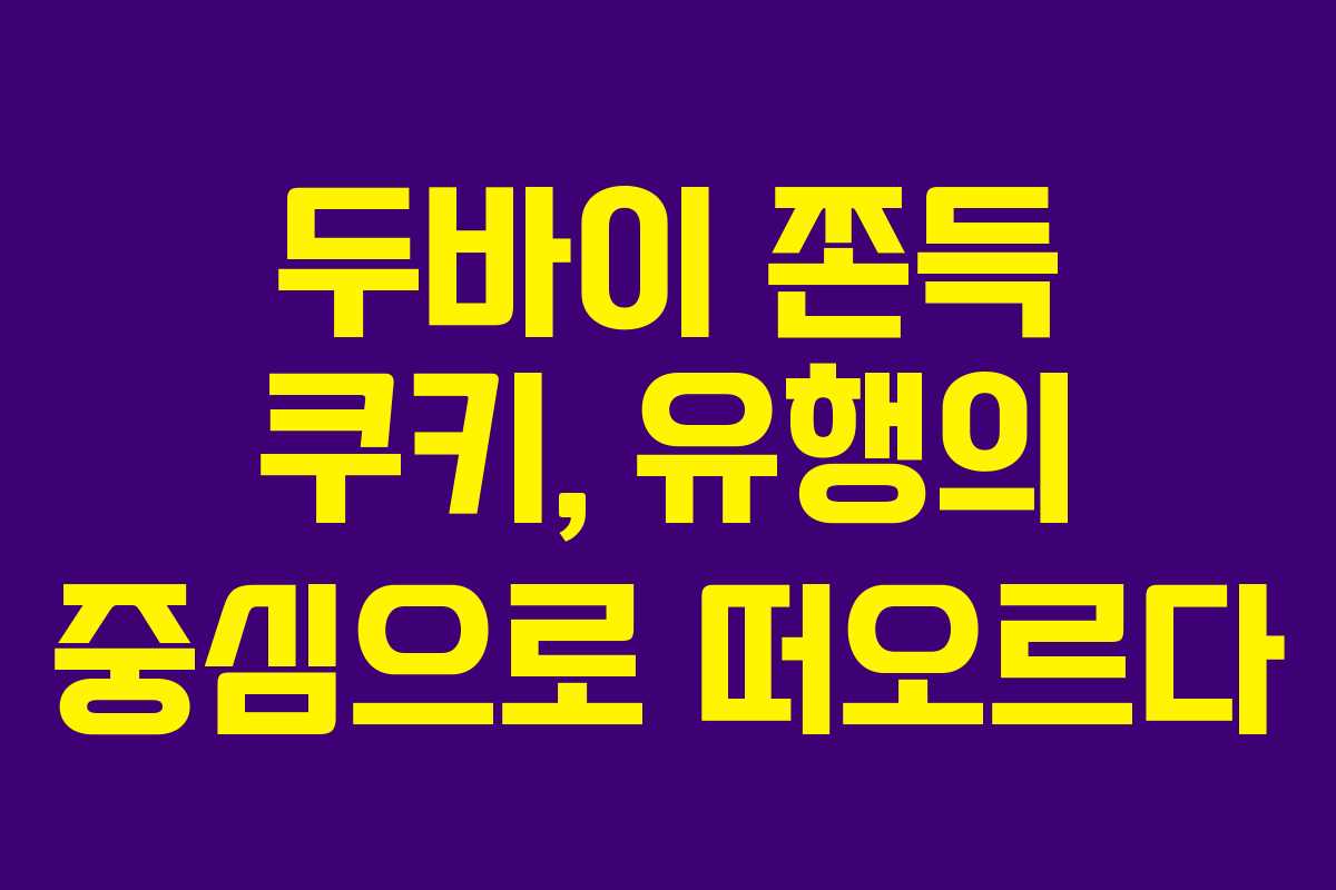 두바이 쫀득 쿠키, 유행의 중심으로 떠오르다 두바이 쫀득 쿠키, 유행의 중심으로 떠오르다