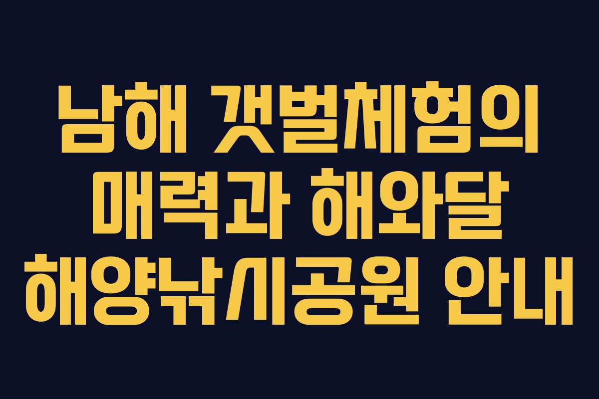 남해 갯벌체험의 매력과 해와달 해양낚시공원 안내