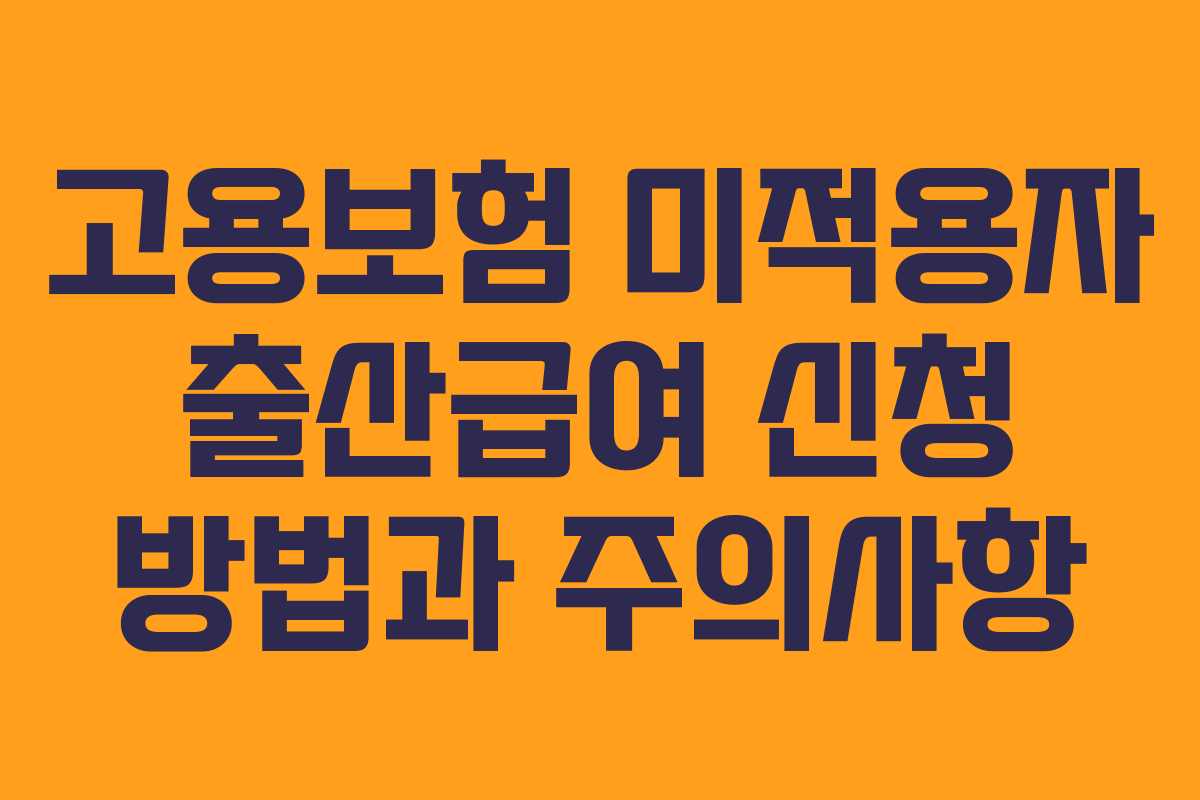 고용보험 미적용자 출산급여 신청 방법과 주의사항