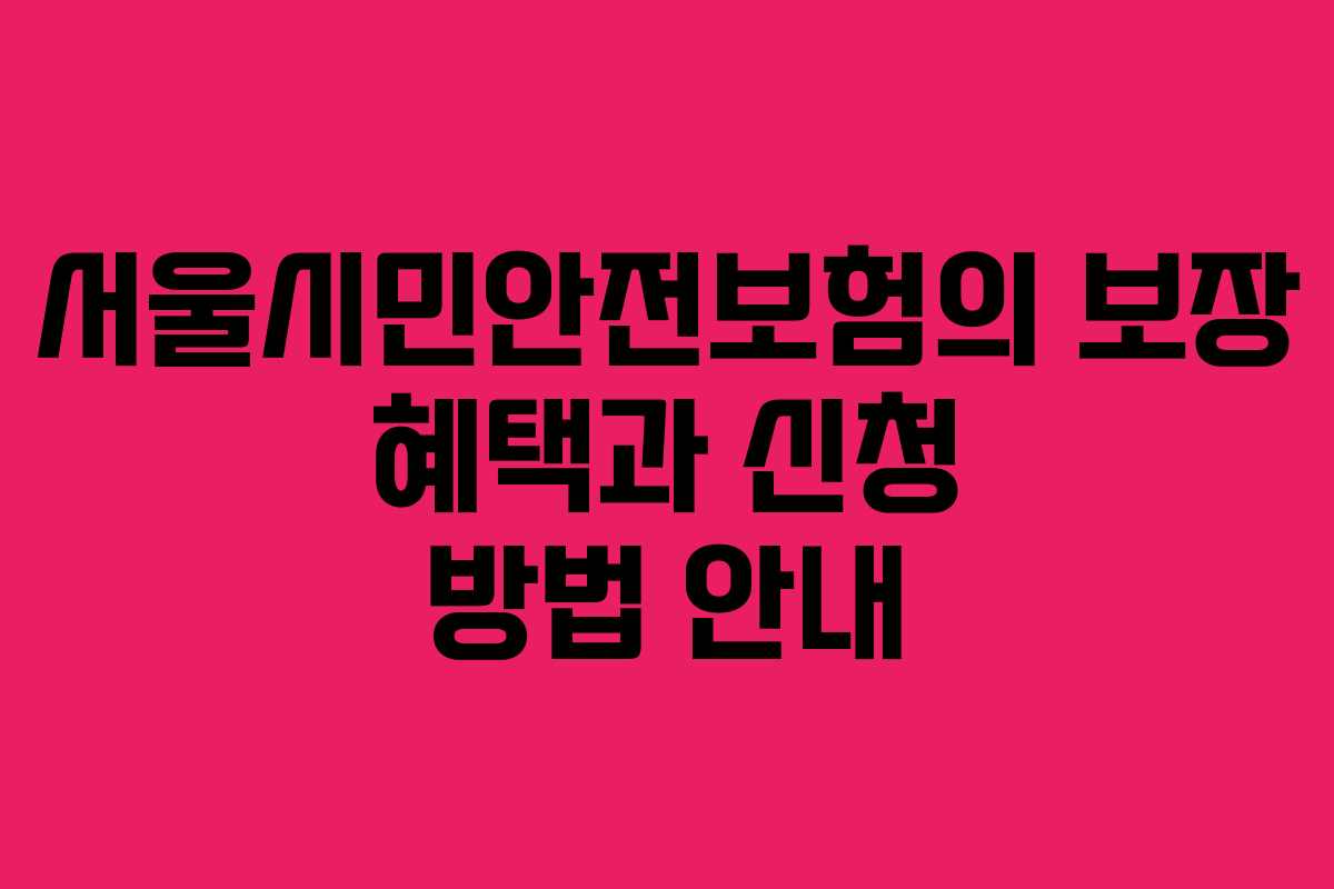 서울시민안전보험의 보장 혜택과 신청 방법 안내 서울시민안전보험의 보장 혜택과 신청 방법 안내