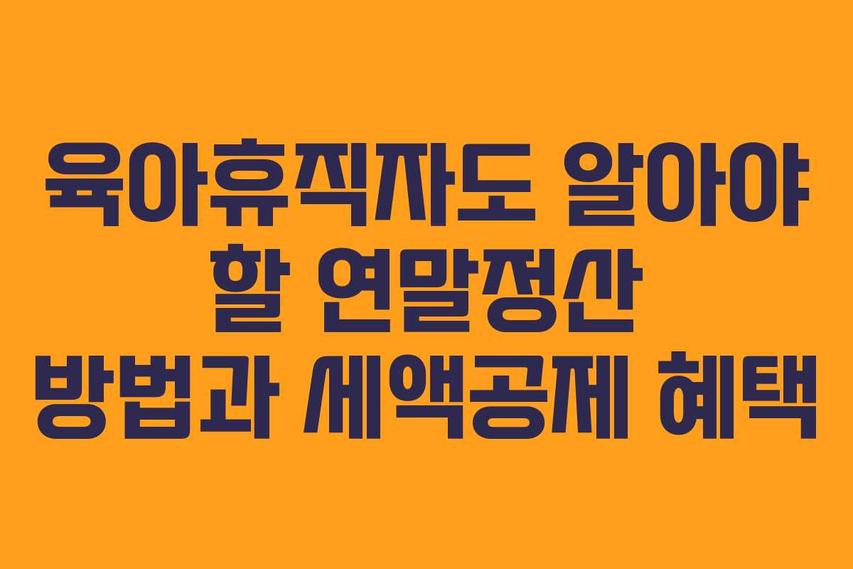 육아휴직자도 알아야 할 연말정산 방법과 세액공제 혜택