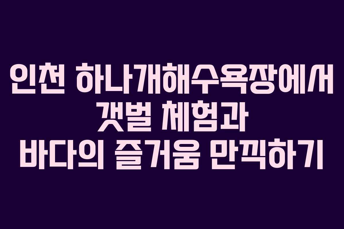 인천 하나개해수욕장에서 갯벌 체험과 바다의 즐거움 만끽하기