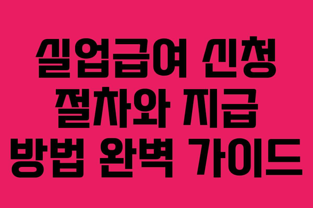 실업급여 신청 절차와 지급 방법 완벽 가이드 실업급여 신청 절차와 지급 방법 완벽 가이드