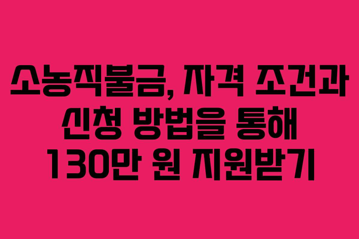 소농직불금, 자격 조건과 신청 방법을 통해 130만 원 지원받기 소농직불금, 자격 조건과 신청 방법을 통해 130만 원 지원받기