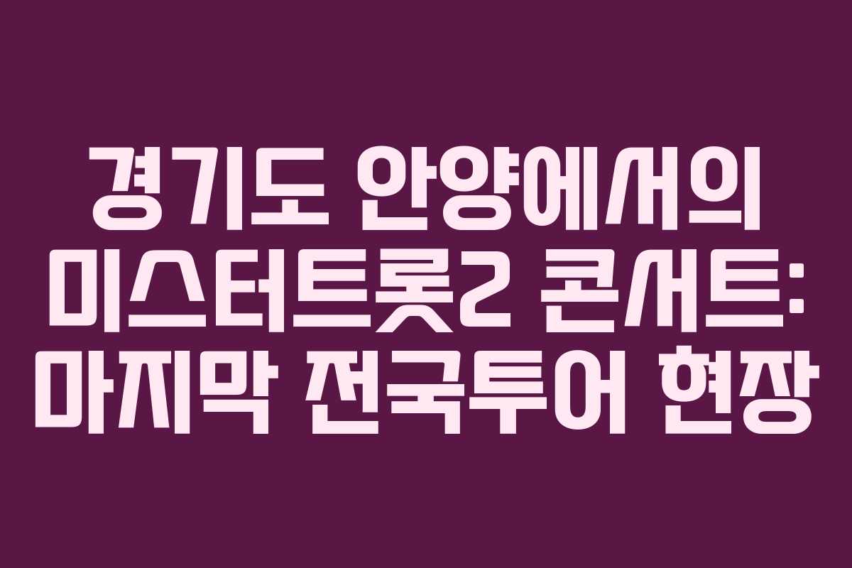 경기도 안양에서의 미스터트롯2 콘서트: 마지막 전국투어 현장
