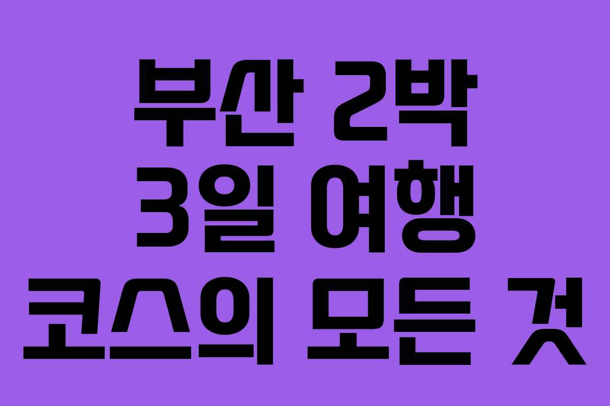 부산 2박 3일 여행 코스의 모든 것