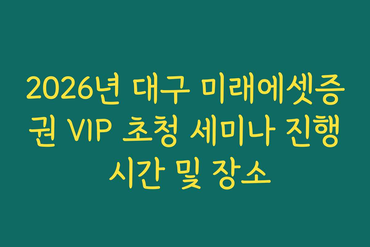 2026년 대구 미래에셋증권 VIP 초청 세미나 진행 시간 및 장소