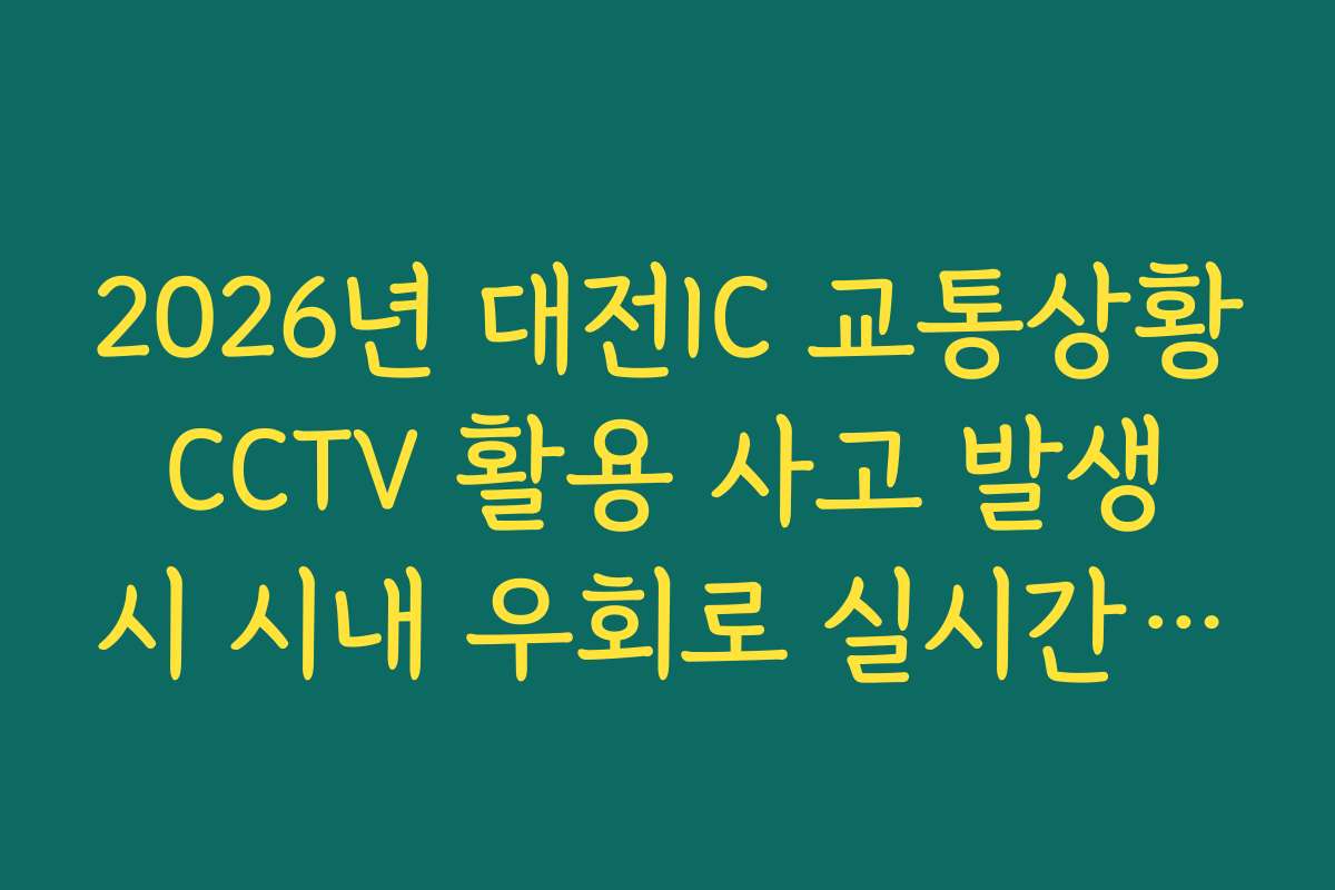 2026년 대전IC 교통상황 CCTV 활용 사고 발생 시 시내 우회로 실시간 분석