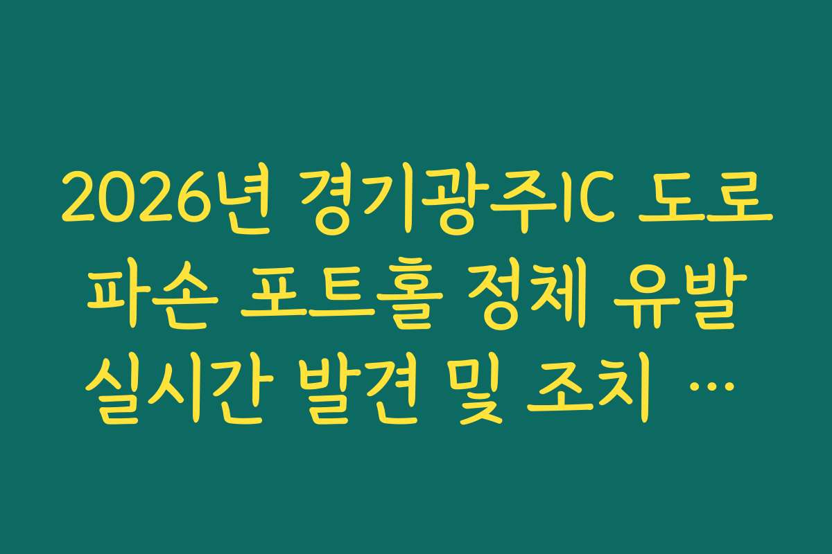2026년 경기광주IC 도로 파손 포트홀 정체 유발 실시간 발견 및 조치 현황 확인 확인