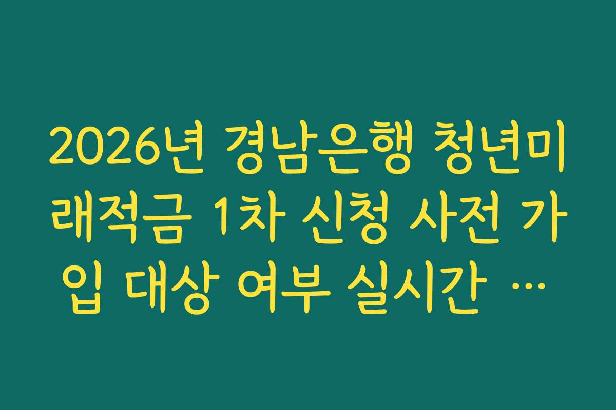2026년 경남은행 청년미래적금 1차 신청 사전 가입 대상 여부 실시간 자격 조회 서비스