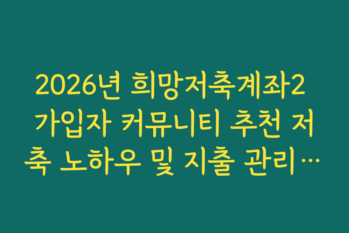 2026년 희망저축계좌2 가입자 커뮤니티 추천 저축 노하우 및 지출 관리 팁