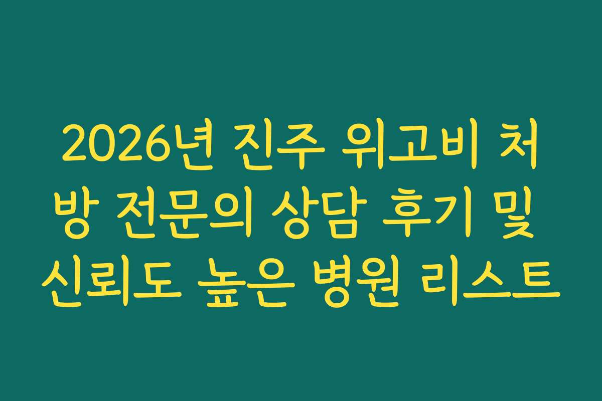 2026년 진주 위고비 처방 전문의 상담 후기 및 신뢰도 높은 병원 리스트 2026년 진주 위고비 처방 전문의 상담 후기 및 신뢰도 높은 병원 리스트