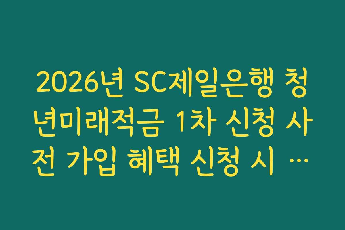 2026년 SC제일은행 청년미래적금 1차 신청 사전 가입 혜택 신청 시 병역 기간 연장 확인