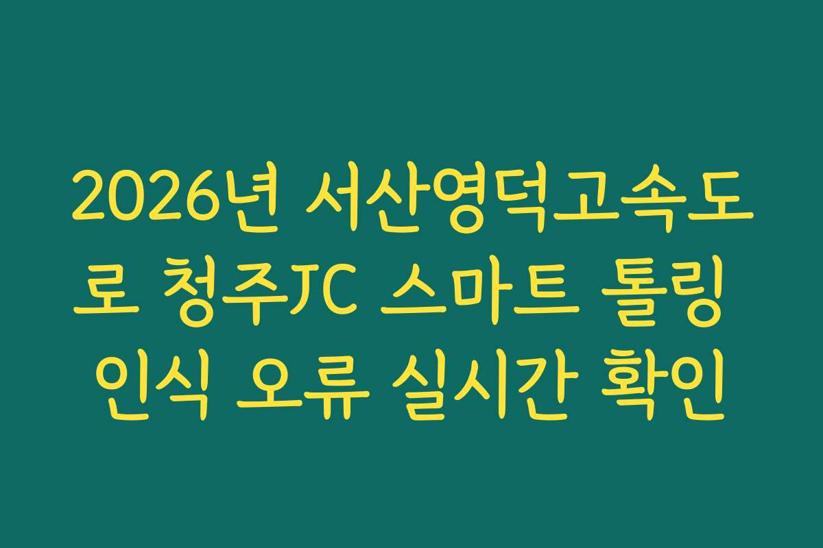 2026년 서산영덕고속도로 청주JC 스마트 톨링 인식 오류 실시간 확인 2026년 서산영덕고속도로 청주JC 스마트 톨링 인식 오류 실시간 확인