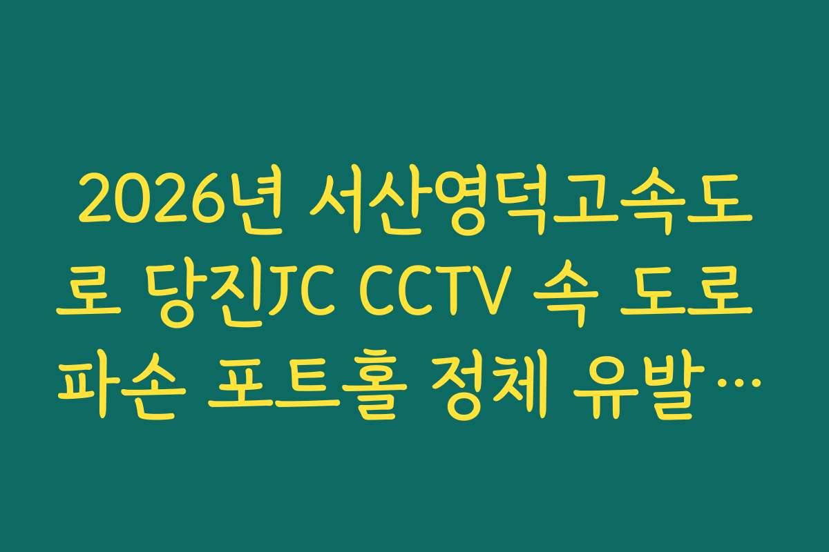 2026년 서산영덕고속도로 당진JC CCTV 속 도로 파손 포트홀 정체 유발 실시간 CCTV 확인