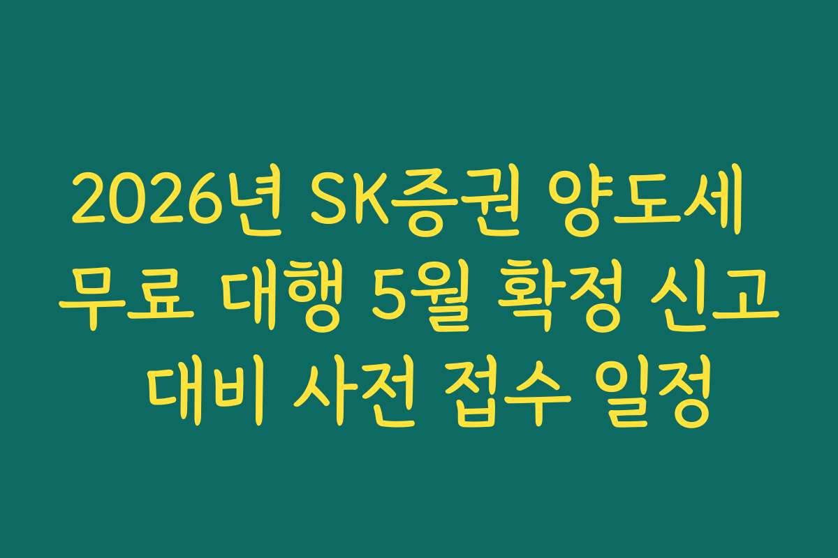 2026년 SK증권 양도세 무료 대행 5월 확정 신고 대비 사전 접수 일정 2026년 SK증권 양도세 무료 대행 5월 확정 신고 대비 사전 접수 일정